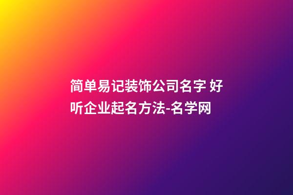 简单易记装饰公司名字 好听企业起名方法-名学网-第1张-公司起名-玄机派